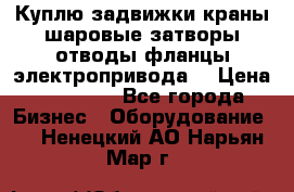 Куплю задвижки краны шаровые затворы отводы фланцы электропривода  › Цена ­ 90 000 - Все города Бизнес » Оборудование   . Ненецкий АО,Нарьян-Мар г.